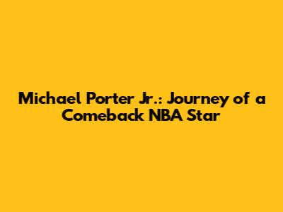 Michael Porter Jr.: Journey of a Comeback NBA Star