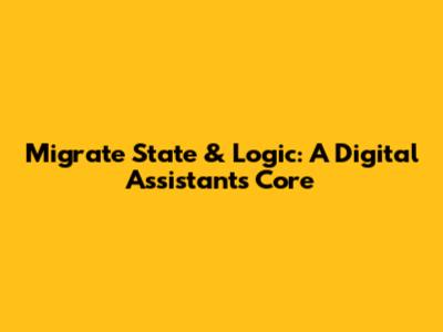 Migrate State & Logic: A Digital Assistant's Core