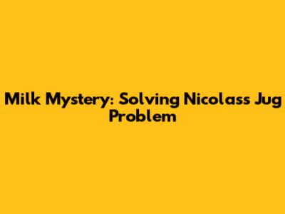 Milk Mystery: Solving Nicolas's Jug Problem