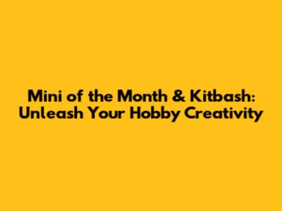 Mini of the Month & Kitbash: Unleash Your Hobby Creativity
