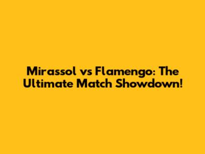 Mirassol vs Flamengo: The Ultimate Match Showdown!