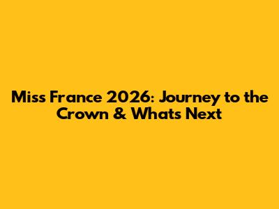Miss France 2026: Journey to the Crown & What's Next