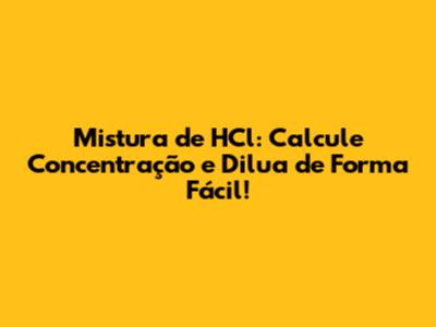 Mistura de HCl: Calcule Concentração e Dilua de Forma Fácil!