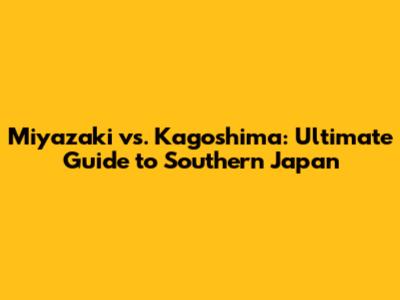 Miyazaki vs. Kagoshima: Ultimate Guide to Southern Japan