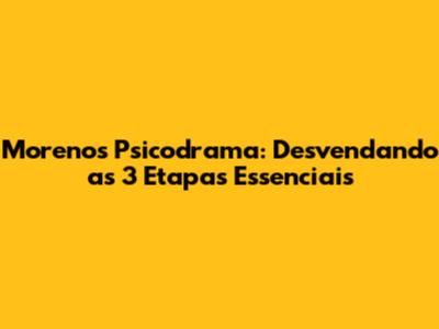 Moreno's Psicodrama: Desvendando as 3 Etapas Essenciais