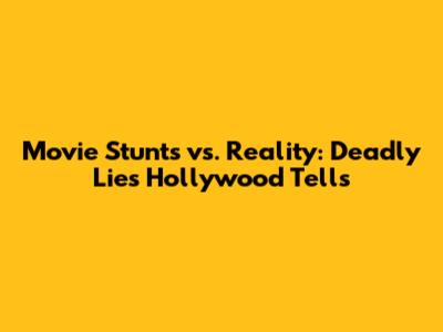 Movie Stunts vs. Reality: Deadly Lies Hollywood Tells