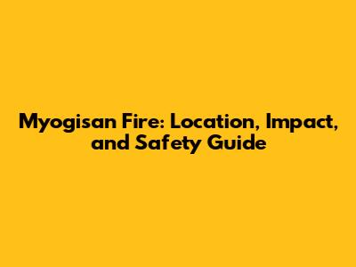 Myogisan Fire: Location, Impact, and Safety Guide
