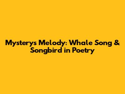 Mystery's Melody: Whale Song & Songbird in Poetry