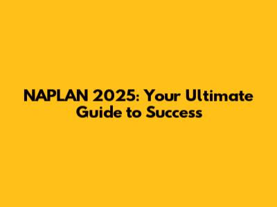 NAPLAN 2025: Your Ultimate Guide to Success