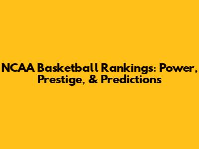 NCAA Basketball Rankings: Power, Prestige, & Predictions