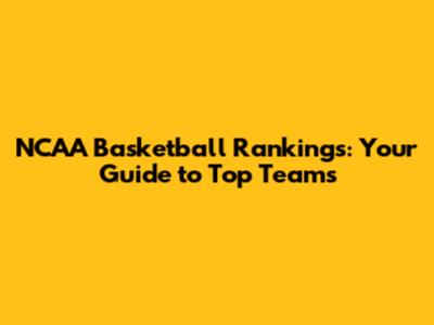 NCAA Basketball Rankings: Your Guide to Top Teams