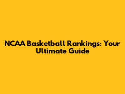 NCAA Basketball Rankings: Your Ultimate Guide