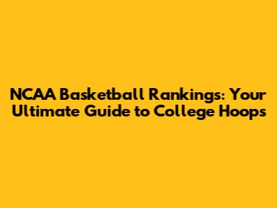 NCAA Basketball Rankings: Your Ultimate Guide to College Hoops