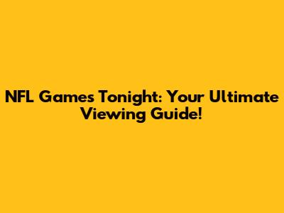 NFL Games Tonight: Your Ultimate Viewing Guide!