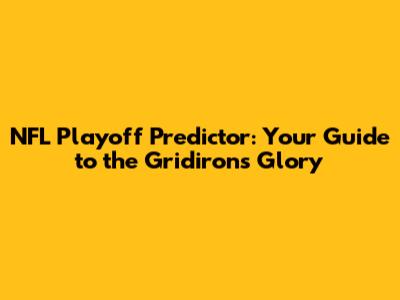 NFL Playoff Predictor: Your Guide to the Gridiron's Glory