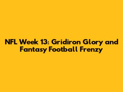 NFL Week 13: Gridiron Glory and Fantasy Football Frenzy