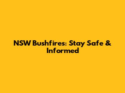 NSW Bushfires: Stay Safe & Informed