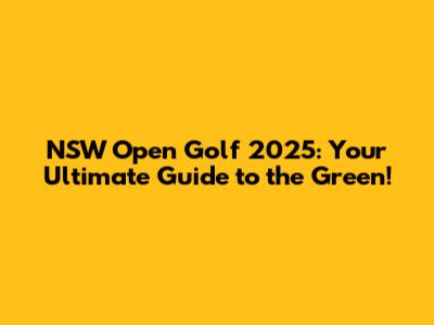 NSW Open Golf 2025: Your Ultimate Guide to the Green!