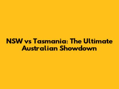 NSW vs Tasmania: The Ultimate Australian Showdown