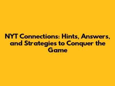 NYT Connections: Hints, Answers, and Strategies to Conquer the Game