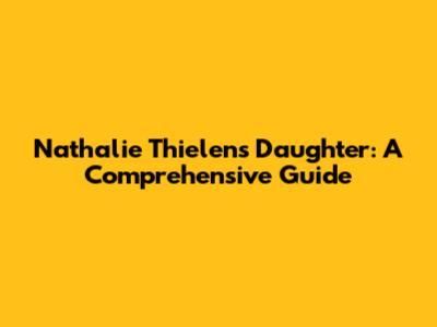 Nathalie Thielen's Daughter: A Comprehensive Guide