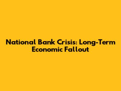 National Bank Crisis: Long-Term Economic Fallout