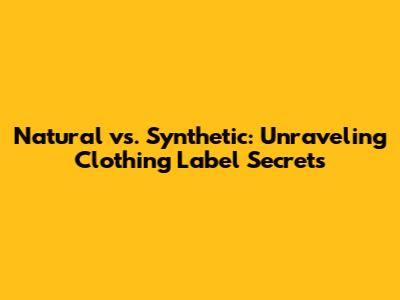 Natural vs. Synthetic: Unraveling Clothing Label Secrets