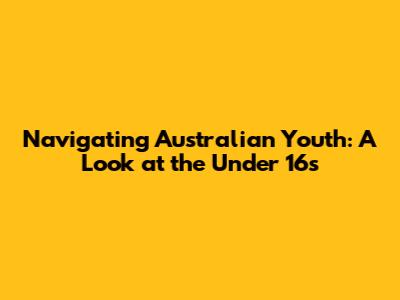 Navigating Australian Youth: A Look at the Under 16s