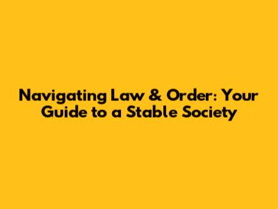 Navigating Law & Order: Your Guide to a Stable Society