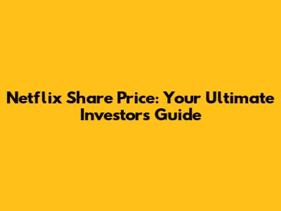 Netflix Share Price: Your Ultimate Investor's Guide