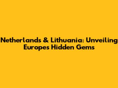 Netherlands & Lithuania: Unveiling Europe's Hidden Gems