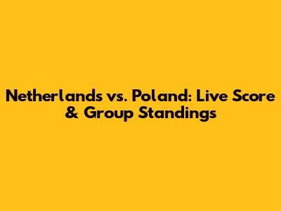 Netherlands vs. Poland: Live Score & Group Standings