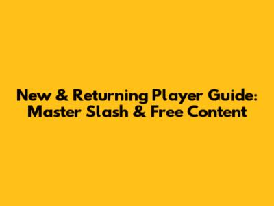New & Returning Player Guide: Master Slash & Free Content