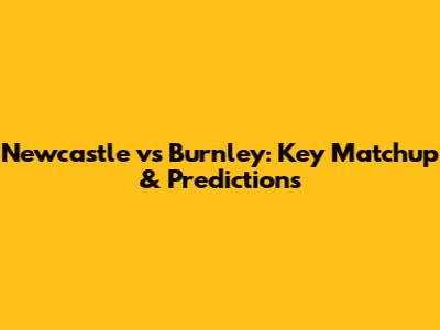 Newcastle vs Burnley: Key Matchup & Predictions