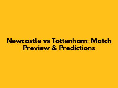Newcastle vs Tottenham: Match Preview & Predictions