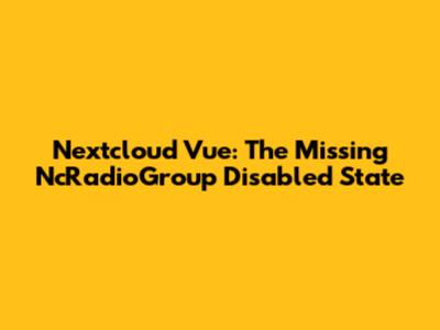 Nextcloud Vue: The Missing NcRadioGroup Disabled State