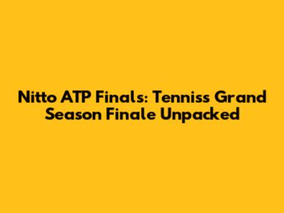Nitto ATP Finals: Tennis's Grand Season Finale Unpacked