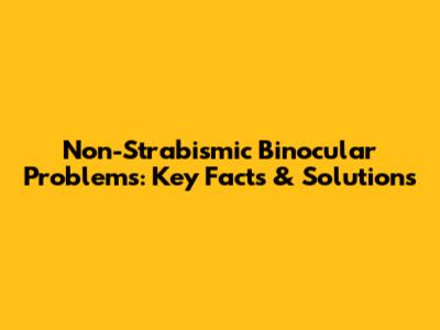 Non-Strabismic Binocular Problems: Key Facts & Solutions