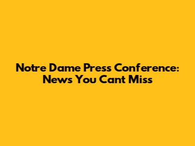 Notre Dame Press Conference: News You Can't Miss