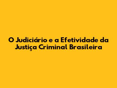 O Judiciário e a Efetividade da Justiça Criminal Brasileira