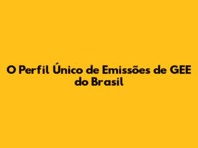 O Perfil Único de Emissões de GEE do Brasil