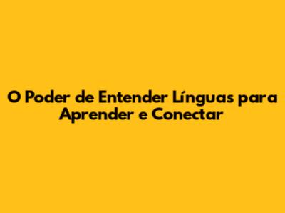 O Poder de Entender Línguas para Aprender e Conectar