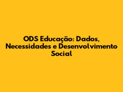 ODS Educação: Dados, Necessidades e Desenvolvimento Social