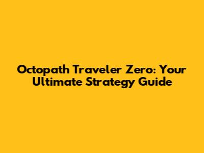 Octopath Traveler Zero: Your Ultimate Strategy Guide