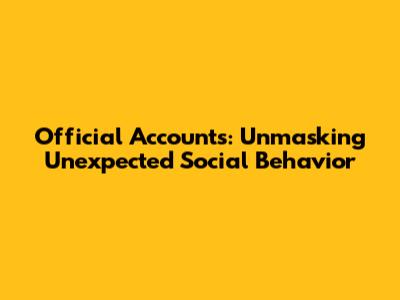 Official Accounts: Unmasking Unexpected Social Behavior