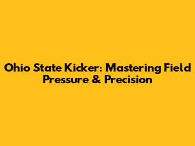 Ohio State Kicker: Mastering Field Pressure & Precision