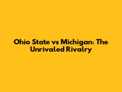 Ohio State vs Michigan: The Unrivaled Rivalry