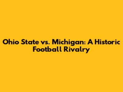Ohio State vs. Michigan: A Historic Football Rivalry