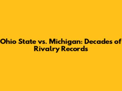Ohio State vs. Michigan: Decades of Rivalry Records