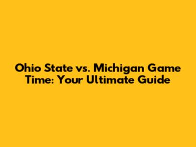 Ohio State vs. Michigan Game Time: Your Ultimate Guide